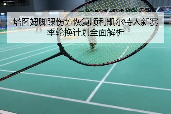 塔图姆脚踝伤势恢复顺利凯尔特人新赛季轮换计划全面解析