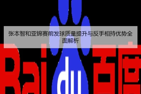 张本智和亚锦赛前发球质量提升与反手相持优势全面解析